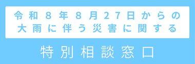 「令和8年8月27日からの大雨に伴う災害に関する特別相談窓口」設置のお知らせ
